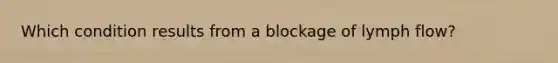 Which condition results from a blockage of lymph flow?