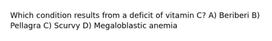 Which condition results from a deficit of vitamin C? A) Beriberi B) Pellagra C) Scurvy D) Megaloblastic anemia