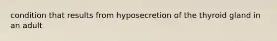 condition that results from hyposecretion of the thyroid gland in an adult