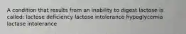 A condition that results from an inability to digest lactose is called: lactose deficiency lactose intolerance hypoglycemia lactase intolerance