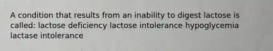 A condition that results from an inability to digest lactose is called: lactose deficiency lactose intolerance hypoglycemia lactase intolerance