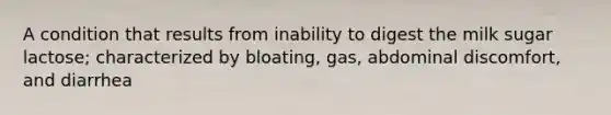 A condition that results from inability to digest the milk sugar lactose; characterized by bloating, gas, abdominal discomfort, and diarrhea