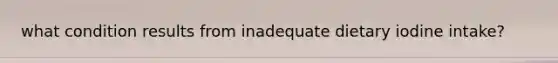 what condition results from inadequate dietary iodine intake?
