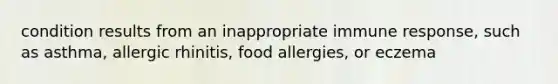 condition results from an inappropriate immune response, such as asthma, allergic rhinitis, food allergies, or eczema