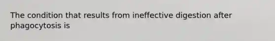 The condition that results from ineffective digestion after phagocytosis is