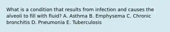 What is a condition that results from infection and causes the alveoli to fill with fluid? A. Asthma B. Emphysema C. Chronic bronchitis D. Pneumonia E. Tuberculosis