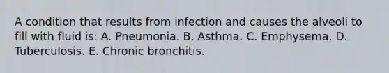 A condition that results from infection and causes the alveoli to fill with fluid is: A. Pneumonia. B. Asthma. C. Emphysema. D. Tuberculosis. E. Chronic bronchitis.