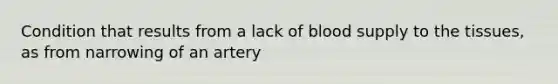 Condition that results from a lack of blood supply to the tissues, as from narrowing of an artery