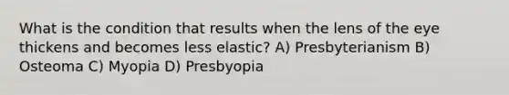 What is the condition that results when the lens of the eye thickens and becomes less elastic? A) Presbyterianism B) Osteoma C) Myopia D) Presbyopia