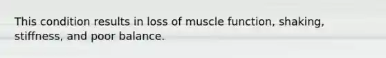 This condition results in loss of muscle function, shaking, stiffness, and poor balance.