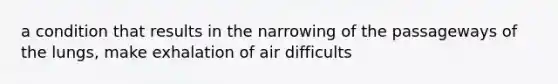 a condition that results in the narrowing of the passageways of the lungs, make exhalation of air difficults