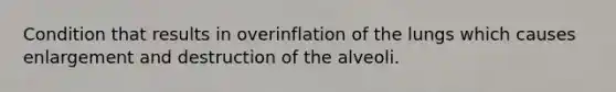 Condition that results in overinflation of the lungs which causes enlargement and destruction of the alveoli.