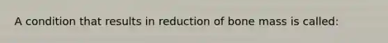 A condition that results in reduction of bone mass is called: