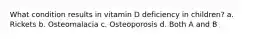 What condition results in vitamin D deficiency in children? a. Rickets b. Osteomalacia c. Osteoporosis d. Both A and B