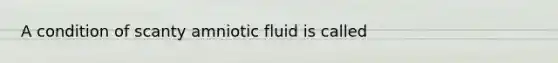 A condition of scanty amniotic fluid is called