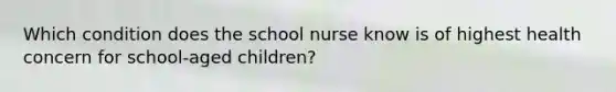 Which condition does the school nurse know is of highest health concern for school-aged children?