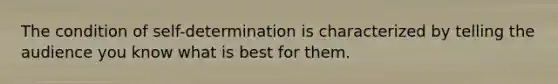 The condition of self-determination is characterized by telling the audience you know what is best for them.