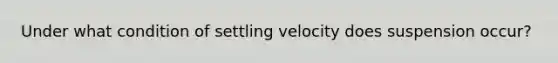 Under what condition of settling velocity does suspension occur?