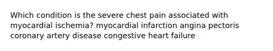 Which condition is the severe chest pain associated with myocardial ischemia? myocardial infarction angina pectoris coronary artery disease congestive heart failure