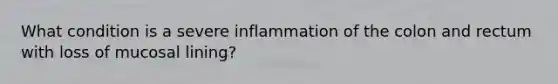 What condition is a severe inflammation of the colon and rectum with loss of mucosal lining?