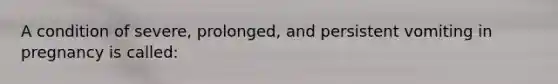 A condition of severe, prolonged, and persistent vomiting in pregnancy is called: