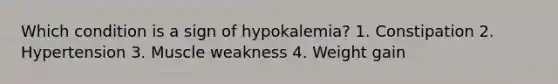 Which condition is a sign of hypokalemia? 1. Constipation 2. Hypertension 3. Muscle weakness 4. Weight gain