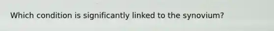 Which condition is significantly linked to the synovium?