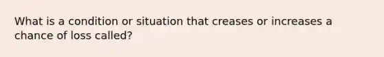 What is a condition or situation that creases or increases a chance of loss called?