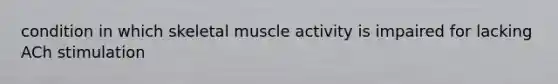 condition in which skeletal muscle activity is impaired for lacking ACh stimulation