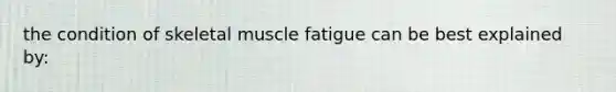 the condition of skeletal muscle fatigue can be best explained by: