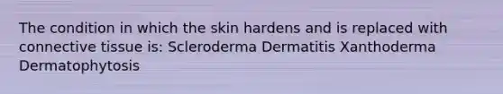 The condition in which the skin hardens and is replaced with connective tissue is: Scleroderma Dermatitis Xanthoderma Dermatophytosis