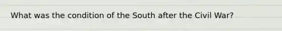 What was the condition of the South after the Civil War?