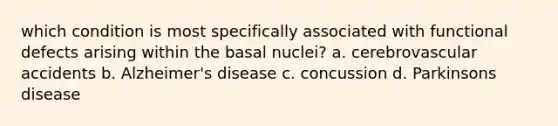 which condition is most specifically associated with functional defects arising within the basal nuclei? a. cerebrovascular accidents b. Alzheimer's disease c. concussion d. Parkinsons disease