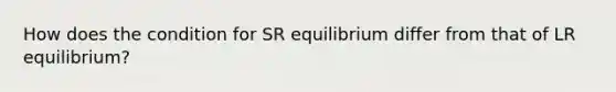 How does the condition for SR equilibrium differ from that of LR equilibrium?