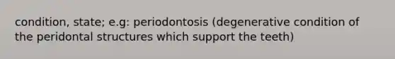 condition, state; e.g: periodontosis (degenerative condition of the peridontal structures which support the teeth)