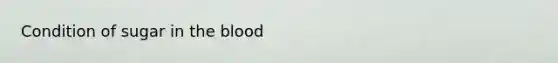 Condition of sugar in <a href='https://www.questionai.com/knowledge/k7oXMfj7lk-the-blood' class='anchor-knowledge'>the blood</a>