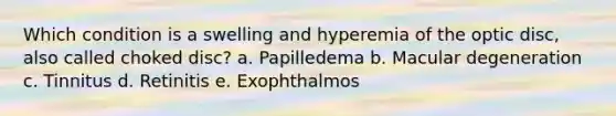 Which condition is a swelling and hyperemia of the optic disc, also called choked disc? a. Papilledema b. Macular degeneration c. Tinnitus d. Retinitis e. Exophthalmos