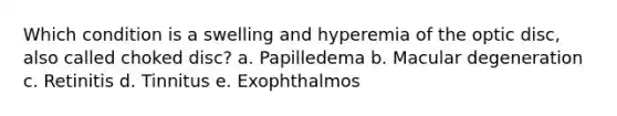 Which condition is a swelling and hyperemia of the optic disc, also called choked disc? a. Papilledema b. Macular degeneration c. Retinitis d. Tinnitus e. Exophthalmos