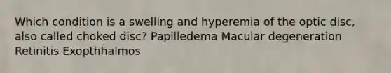 Which condition is a swelling and hyperemia of the optic disc, also called choked disc? Papilledema Macular degeneration Retinitis Exopthhalmos