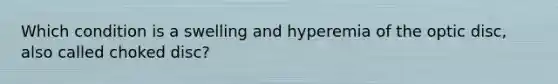 Which condition is a swelling and hyperemia of the optic disc, also called choked disc?