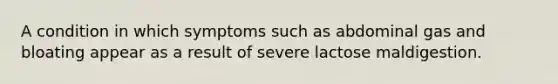 A condition in which symptoms such as abdominal gas and bloating appear as a result of severe lactose maldigestion.