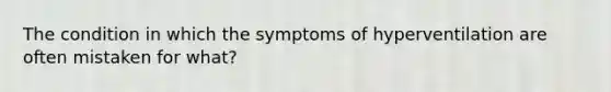 The condition in which the symptoms of hyperventilation are often mistaken for what?