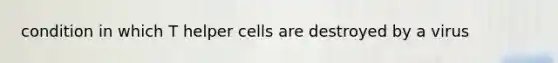 condition in which T helper cells are destroyed by a virus