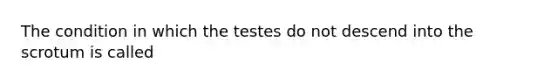 The condition in which the testes do not descend into the scrotum is called