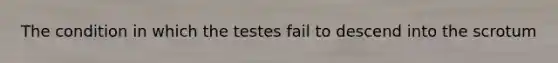 The condition in which the testes fail to descend into the scrotum