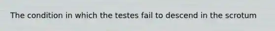 The condition in which the testes fail to descend in the scrotum