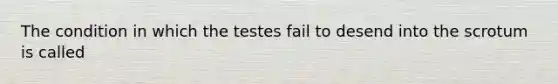 The condition in which the testes fail to desend into the scrotum is called