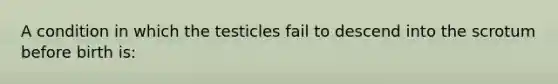 A condition in which the testicles fail to descend into the scrotum before birth is: