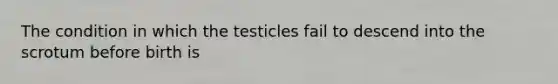 The condition in which the testicles fail to descend into the scrotum before birth is