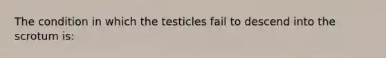 The condition in which the testicles fail to descend into the scrotum is: